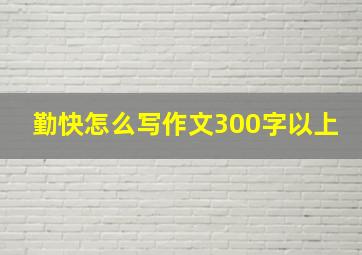 勤快怎么写作文300字以上