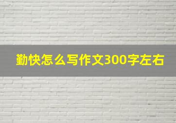 勤快怎么写作文300字左右