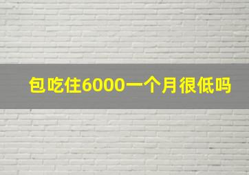 包吃住6000一个月很低吗