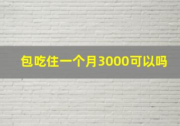 包吃住一个月3000可以吗