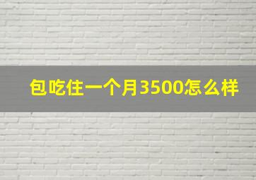 包吃住一个月3500怎么样