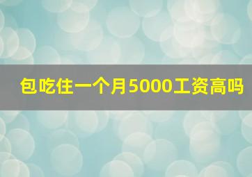 包吃住一个月5000工资高吗