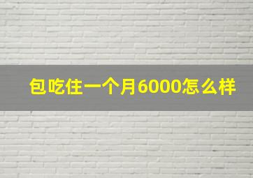 包吃住一个月6000怎么样