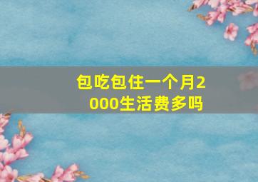 包吃包住一个月2000生活费多吗