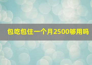 包吃包住一个月2500够用吗