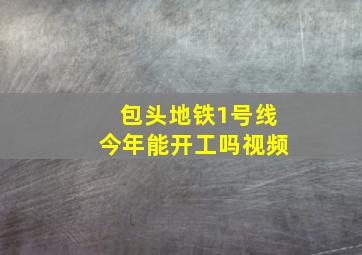 包头地铁1号线今年能开工吗视频