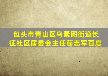 包头市青山区乌素图街道长征社区居委会主任荀志军百度