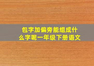 包字加偏旁能组成什么字呢一年级下册语文