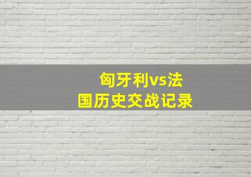 匈牙利vs法国历史交战记录