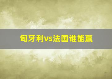 匈牙利vs法国谁能赢