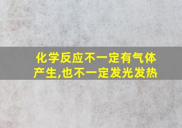 化学反应不一定有气体产生,也不一定发光发热