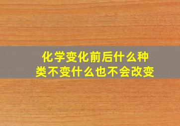 化学变化前后什么种类不变什么也不会改变