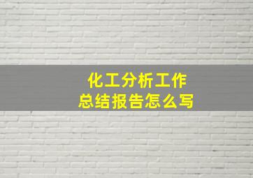 化工分析工作总结报告怎么写