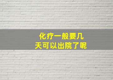 化疗一般要几天可以出院了呢