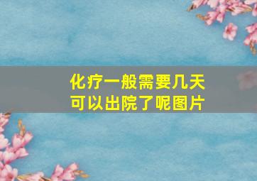 化疗一般需要几天可以出院了呢图片