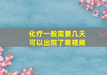 化疗一般需要几天可以出院了呢视频