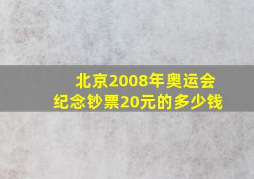 北京2008年奥运会纪念钞票20元的多少钱