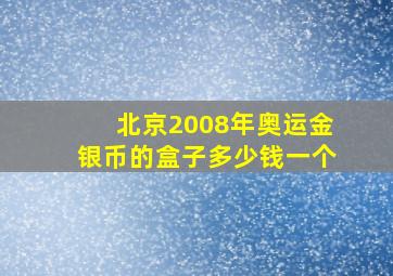 北京2008年奥运金银币的盒子多少钱一个