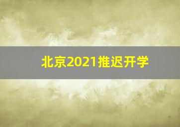 北京2021推迟开学