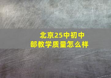 北京25中初中部教学质量怎么样