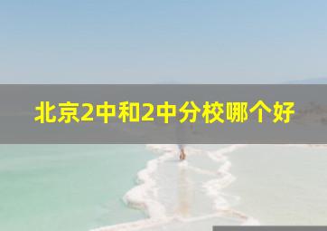 北京2中和2中分校哪个好