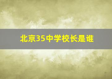 北京35中学校长是谁