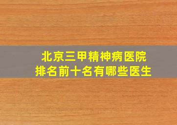 北京三甲精神病医院排名前十名有哪些医生