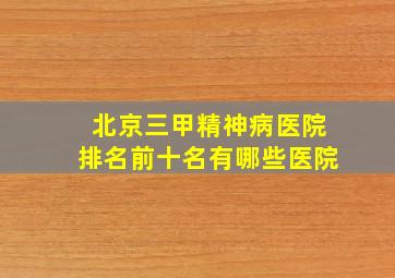 北京三甲精神病医院排名前十名有哪些医院