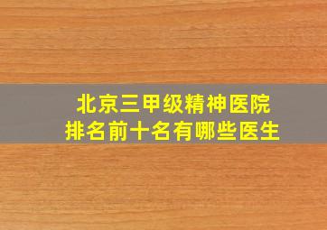 北京三甲级精神医院排名前十名有哪些医生