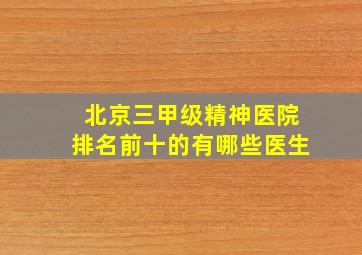 北京三甲级精神医院排名前十的有哪些医生