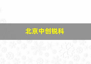 北京中创锐科