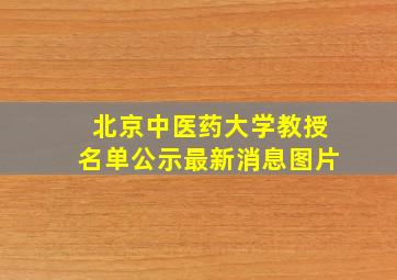 北京中医药大学教授名单公示最新消息图片