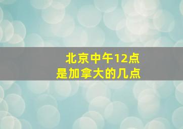 北京中午12点是加拿大的几点