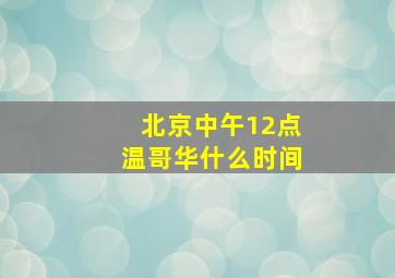 北京中午12点温哥华什么时间