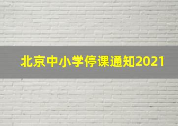 北京中小学停课通知2021