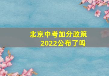 北京中考加分政策2022公布了吗