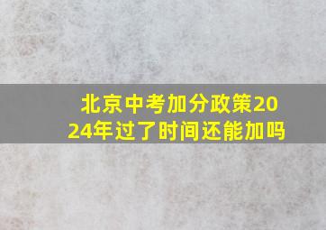 北京中考加分政策2024年过了时间还能加吗