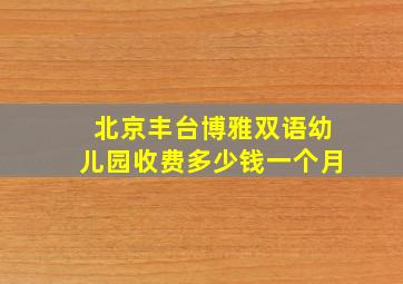 北京丰台博雅双语幼儿园收费多少钱一个月