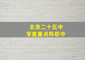 北京二十五中学是重点吗初中