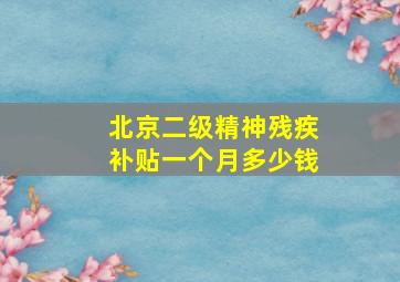 北京二级精神残疾补贴一个月多少钱