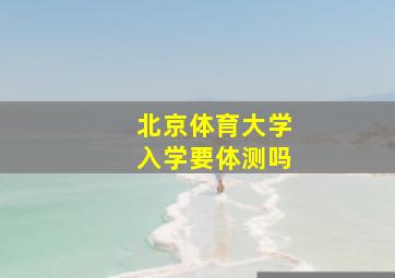 北京体育大学入学要体测吗