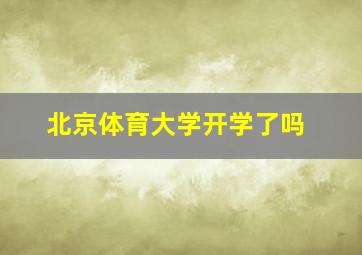 北京体育大学开学了吗