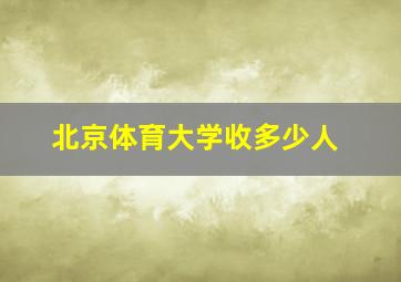 北京体育大学收多少人