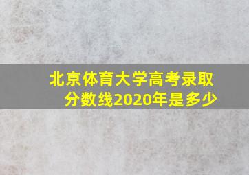 北京体育大学高考录取分数线2020年是多少