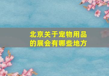 北京关于宠物用品的展会有哪些地方