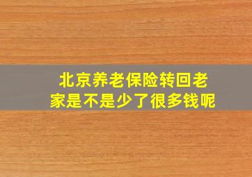 北京养老保险转回老家是不是少了很多钱呢