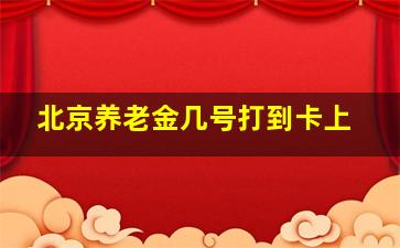 北京养老金几号打到卡上