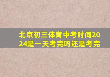 北京初三体育中考时间2024是一天考完吗还是考完