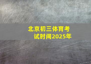 北京初三体育考试时间2025年