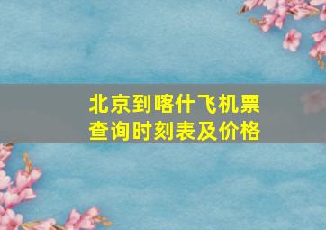 北京到喀什飞机票查询时刻表及价格